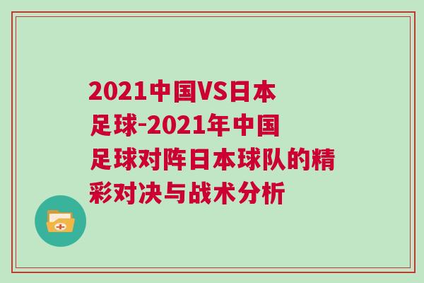 2021中國VS日本足球-2021年中國足球對陣日本球隊的精彩對決與戰術分析 2021中國VS日本足球-2021年中國足球對陣日本球隊的精彩對決與戰術分析
