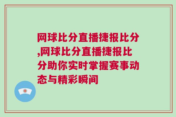 網球比分直播捷報比分,網球比分直播捷報比分助你實時掌握賽事動態與精彩瞬間 網球比分直播捷報比分,網球比分直播捷報比分助你實時掌握賽事動態與精彩瞬間