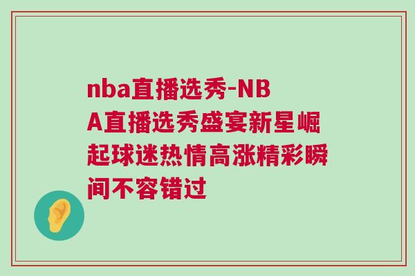nba直播選秀-NBA直播選秀盛宴新星崛起球迷熱情高漲精彩瞬間不容錯過 nba直播選秀-NBA直播選秀盛宴新星崛起球迷熱情高漲精彩瞬間不容錯過
