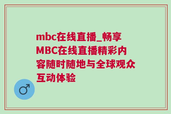 mbc在線直播_暢享MBC在線直播精彩內(nèi)容隨時(shí)隨地與全球觀眾互動(dòng)體驗(yàn)