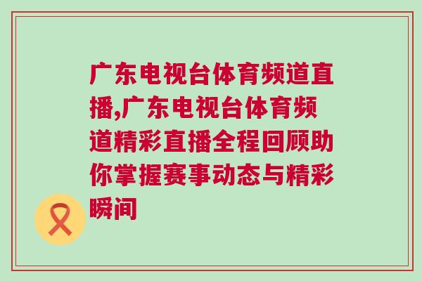 廣東電視臺體育頻道直播,廣東電視臺體育頻道精彩直播全程回顧助你掌握賽事動態與精彩瞬間