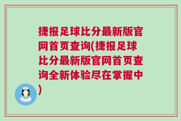 捷報(bào)足球比分最新版官網(wǎng)首頁查詢(捷報(bào)足球比分最新版官網(wǎng)首頁查詢?nèi)麦w驗(yàn)盡在掌握中) 捷報(bào)足球比分最新版官網(wǎng)首頁查詢(捷報(bào)足球比分最新版官網(wǎng)首頁查詢?nèi)麦w驗(yàn)盡在掌握中)