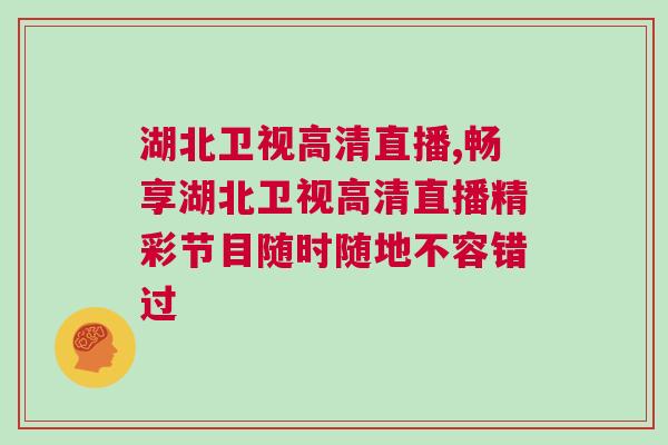 湖北衛視高清直播,暢享湖北衛視高清直播精彩節目隨時隨地不容錯過