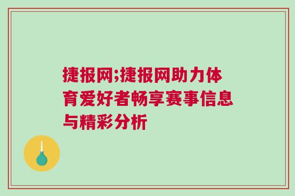 捷報(bào)網(wǎng);捷報(bào)網(wǎng)助力體育愛(ài)好者暢享賽事信息與精彩分析 捷報(bào)網(wǎng);捷報(bào)網(wǎng)助力體育愛(ài)好者暢享賽事信息與精彩分析