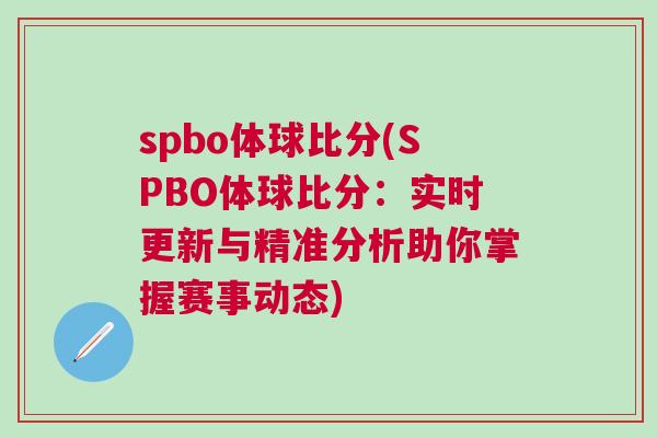 spbo體球比分(SPBO體球比分:實時更新與精準分析助你掌握賽事動態) spbo體球比分(SPBO體球比分:實時更新與精準分析助你掌握賽事動態)