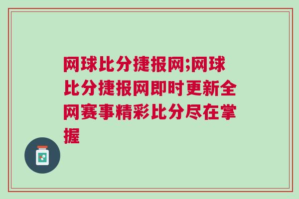 網球比分捷報網;網球比分捷報網即時更新全網賽事精彩比分盡在掌握