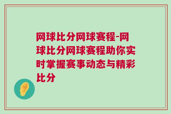 網球比分網球賽程-網球比分網球賽程助你實時掌握賽事動態與精彩比分 網球比分網球賽程-網球比分網球賽程助你實時掌握賽事動態與精彩比分