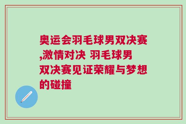 奧運會羽毛球男雙決賽,激情對決 羽毛球男雙決賽見證榮耀與夢想的碰撞 奧運會羽毛球男雙決賽,激情對決 羽毛球男雙決賽見證榮耀與夢想的碰撞