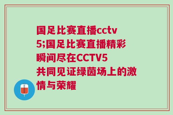 國足比賽直播cctv5;國足比賽直播精彩瞬間盡在CCTV5 共同見證綠茵場上的激情與榮耀