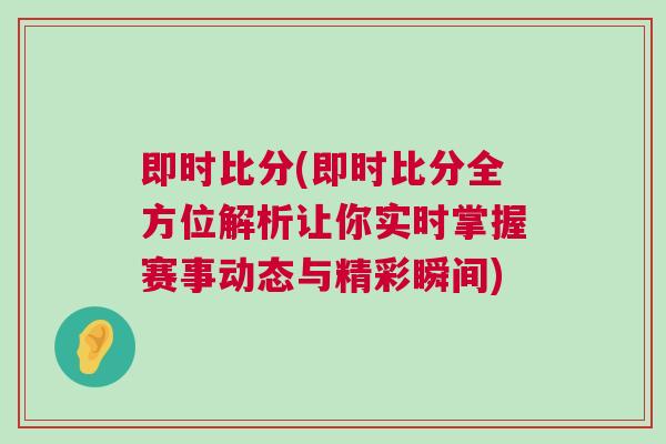 即時比分(即時比分全方位解析讓你實時掌握賽事動態與精彩瞬間)