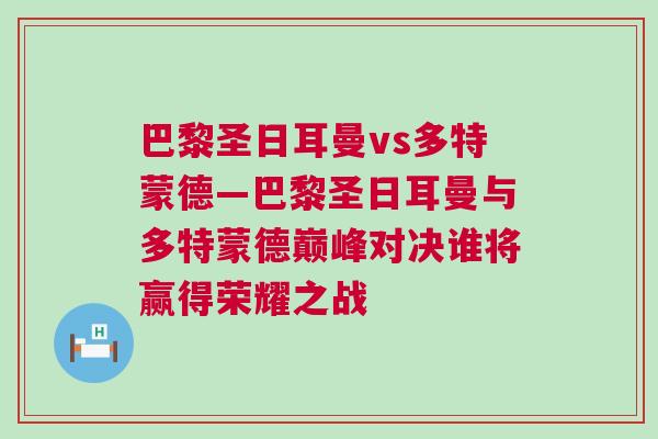 巴黎圣日耳曼vs多特蒙德—巴黎圣日耳曼與多特蒙德巔峰對決誰將贏得榮耀之戰