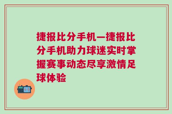 捷報比分手機—捷報比分手機助力球迷實時掌握賽事動態盡享激情足球體驗