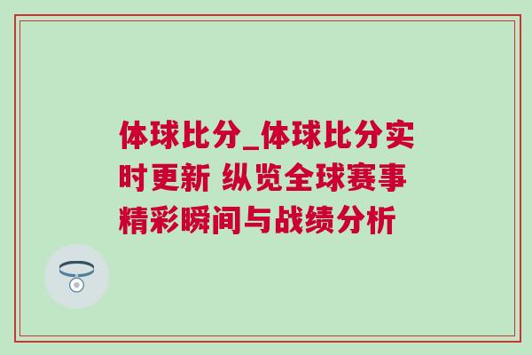 體球比分_體球比分實時更新 縱覽全球賽事精彩瞬間與戰績分析 體球比分_體球比分實時更新 縱覽全球賽事精彩瞬間與戰績分析