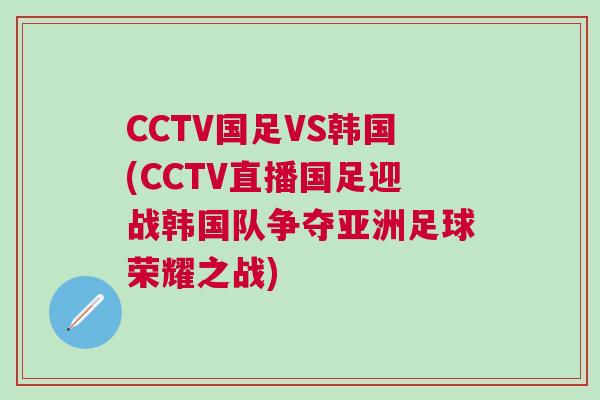 CCTV國足VS韓國(CCTV直播國足迎戰韓國隊爭奪亞洲足球榮耀之戰)