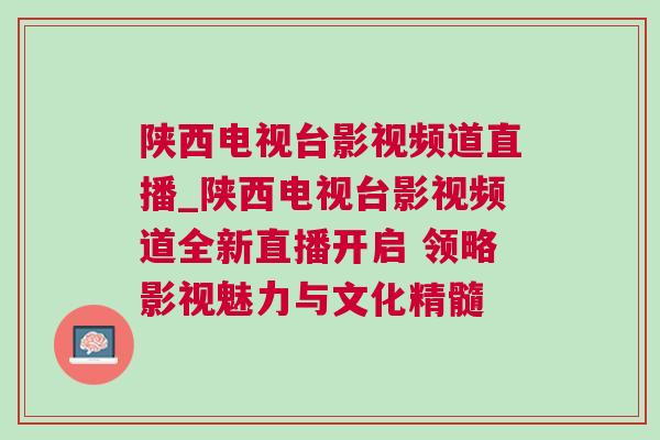 陜西電視臺影視頻道直播_陜西電視臺影視頻道全新直播開啟 領略影視魅力與文化精髓