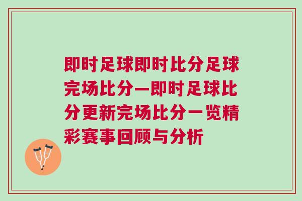 即時足球即時比分足球完場比分—即時足球比分更新完場比分一覽精彩賽事回顧與分析