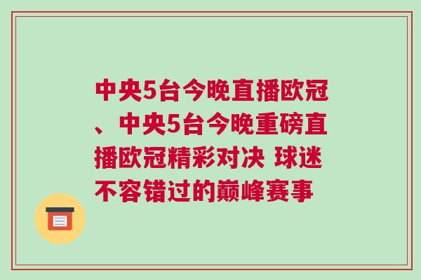 中央5臺今晚直播歐冠、中央5臺今晚重磅直播歐冠精彩對決 球迷不容錯過的巔峰賽事 中央5臺今晚直播歐冠、中央5臺今晚重磅直播歐冠精彩對決 球迷不容錯過的巔峰賽事