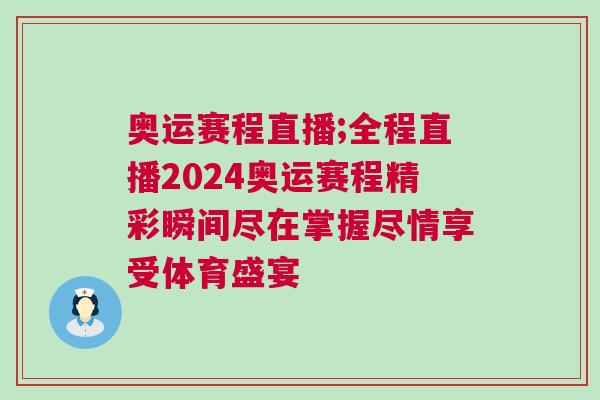 奧運賽程直播;全程直播2024奧運賽程精彩瞬間盡在掌握盡情享受體育盛宴 奧運賽程直播;全程直播2024奧運賽程精彩瞬間盡在掌握盡情享受體育盛宴