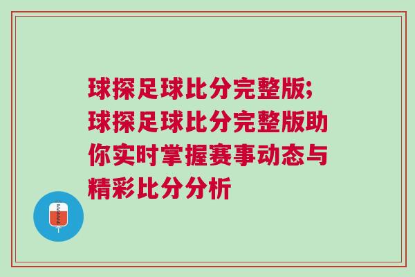 球探足球比分完整版;球探足球比分完整版助你實時掌握賽事動態(tài)與精彩比分分析 球探足球比分完整版;球探足球比分完整版助你實時掌握賽事動態(tài)與精彩比分分析