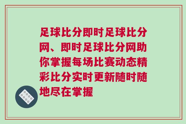 足球比分即時足球比分網、即時足球比分網助你掌握每場比賽動態精彩比分實時更新隨時隨地盡在掌握 足球比分即時足球比分網、即時足球比分網助你掌握每場比賽動態精彩比分實時更新隨時隨地盡在掌握