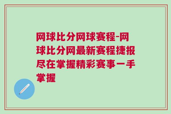 網球比分網球賽程-網球比分網最新賽程捷報盡在掌握精彩賽事一手掌握 網球比分網球賽程-網球比分網最新賽程捷報盡在掌握精彩賽事一手掌握
