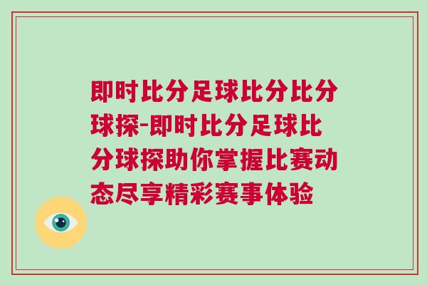 即時比分足球比分比分球探-即時比分足球比分球探助你掌握比賽動態(tài)盡享精彩賽事體驗