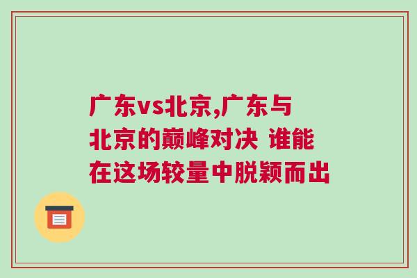廣東vs北京,廣東與北京的巔峰對(duì)決 誰(shuí)能在這場(chǎng)較量中脫穎而出