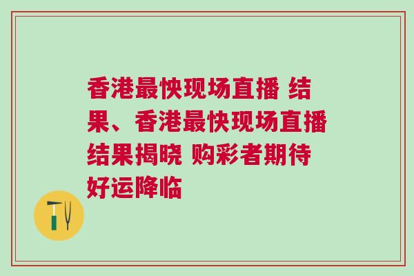香港最怏現場直播 結果、香港最快現場直播結果揭曉 購彩者期待好運降臨