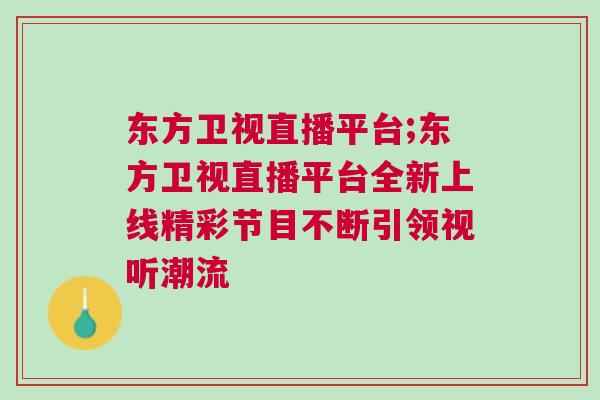 東方衛(wèi)視直播平臺;東方衛(wèi)視直播平臺全新上線精彩節(jié)目不斷引領(lǐng)視聽潮流 東方衛(wèi)視直播平臺;東方衛(wèi)視直播平臺全新上線精彩節(jié)目不斷引領(lǐng)視聽潮流