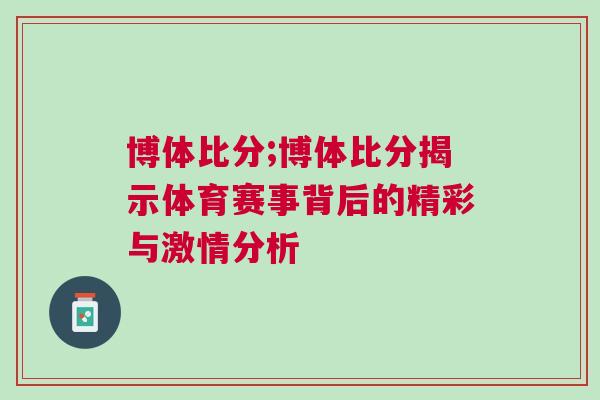 博體比分;博體比分揭示體育賽事背后的精彩與激情分析 博體比分;博體比分揭示體育賽事背后的精彩與激情分析