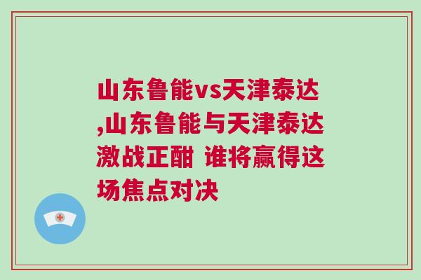 山東魯能vs天津泰達(dá),山東魯能與天津泰達(dá)激戰(zhàn)正酣 誰將贏得這場焦點(diǎn)對決