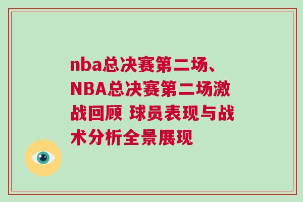 nba總決賽第二場、NBA總決賽第二場激戰回顧 球員表現與戰術分析全景展現 nba總決賽第二場、NBA總決賽第二場激戰回顧 球員表現與戰術分析全景展現