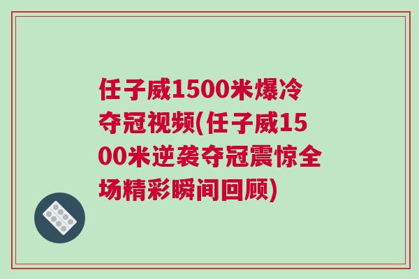 任子威1500米爆冷奪冠視頻(任子威1500米逆襲奪冠震驚全場精彩瞬間回顧) 任子威1500米爆冷奪冠視頻(任子威1500米逆襲奪冠震驚全場精彩瞬間回顧)