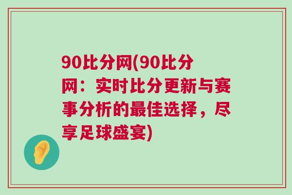 90比分網(wǎng)(90比分網(wǎng)：實時比分更新與賽事分析的最佳選擇，盡享足球盛宴)
