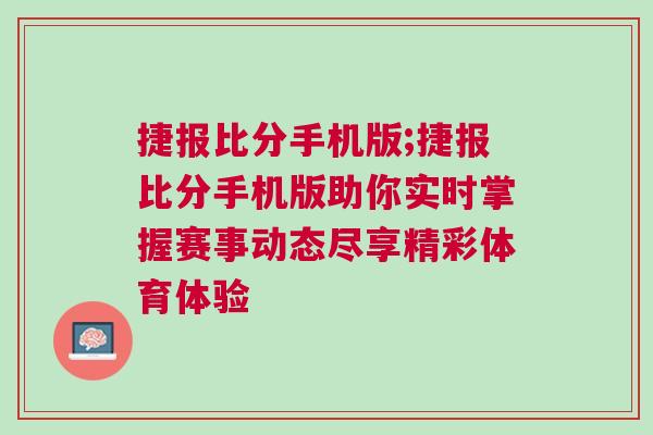 捷報比分手機版;捷報比分手機版助你實時掌握賽事動態盡享精彩體育體驗 捷報比分手機版;捷報比分手機版助你實時掌握賽事動態盡享精彩體育體驗