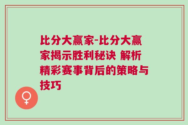 比分大贏家-比分大贏家揭示勝利秘訣 解析精彩賽事背后的策略與技巧