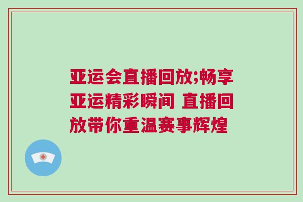 亞運會直播回放;暢享亞運精彩瞬間 直播回放帶你重溫賽事輝煌