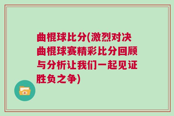 曲棍球比分(激烈對決曲棍球賽精彩比分回顧與分析讓我們一起見證勝負之爭) 曲棍球比分(激烈對決曲棍球賽精彩比分回顧與分析讓我們一起見證勝負之爭)