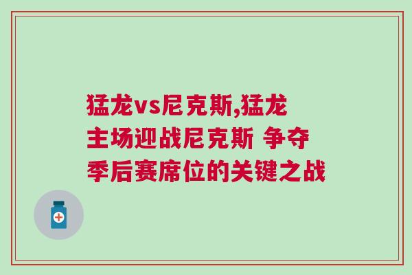 猛龍vs尼克斯,猛龍主場迎戰尼克斯 爭奪季后賽席位的關鍵之戰 猛龍vs尼克斯,猛龍主場迎戰尼克斯 爭奪季后賽席位的關鍵之戰