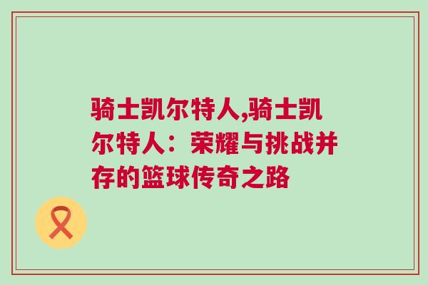 騎士凱爾特人,騎士凱爾特人:榮耀與挑戰并存的籃球傳奇之路 騎士凱爾特人,騎士凱爾特人:榮耀與挑戰并存的籃球傳奇之路