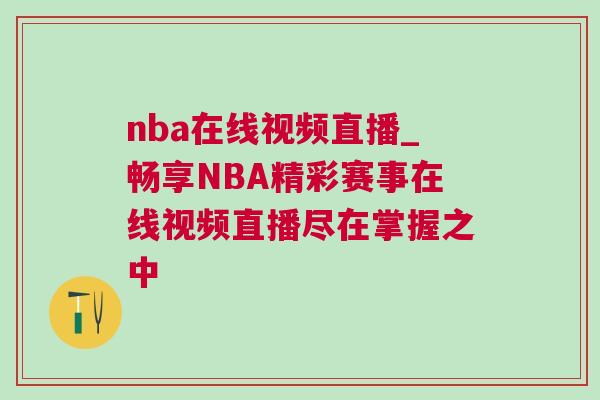 nba在線視頻直播_暢享NBA精彩賽事在線視頻直播盡在掌握之中