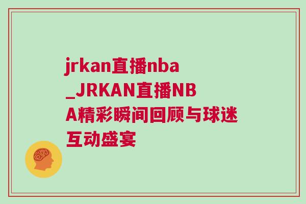 jrkan直播nba_JRKAN直播NBA精彩瞬間回顧與球迷互動(dòng)盛宴 jrkan直播nba_JRKAN直播NBA精彩瞬間回顧與球迷互動(dòng)盛宴