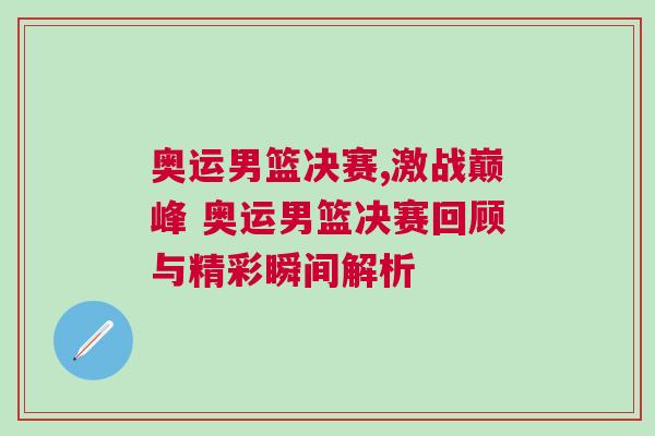 奧運男籃決賽,激戰巔峰 奧運男籃決賽回顧與精彩瞬間解析