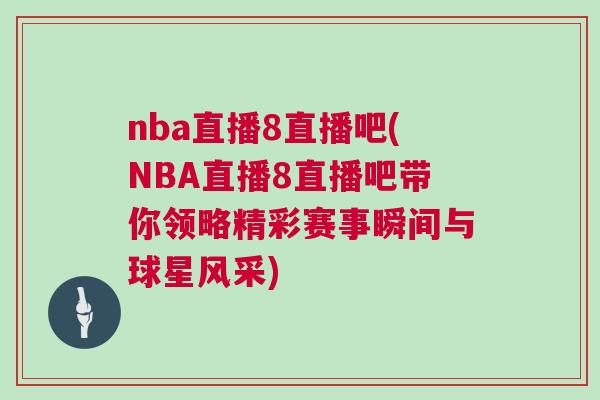 nba直播8直播吧(NBA直播8直播吧帶你領略精彩賽事瞬間與球星風采)