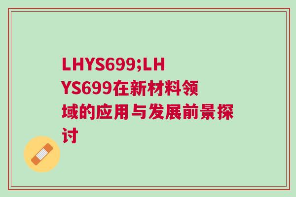 LHYS699;LHYS699在新材料領(lǐng)域的應(yīng)用與發(fā)展前景探討