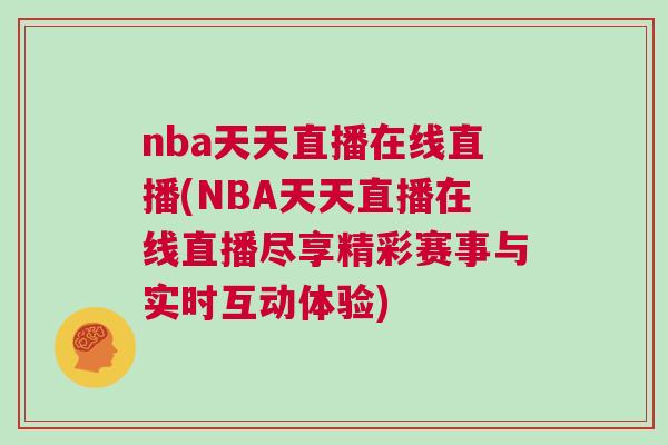 nba天天直播在線直播(NBA天天直播在線直播盡享精彩賽事與實時互動體驗) nba天天直播在線直播(NBA天天直播在線直播盡享精彩賽事與實時互動體驗)