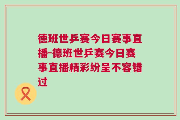 德班世乒賽今日賽事直播-德班世乒賽今日賽事直播精彩紛呈不容錯過