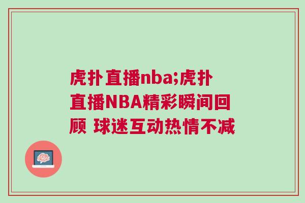 虎撲直播nba;虎撲直播NBA精彩瞬間回顧 球迷互動熱情不減
