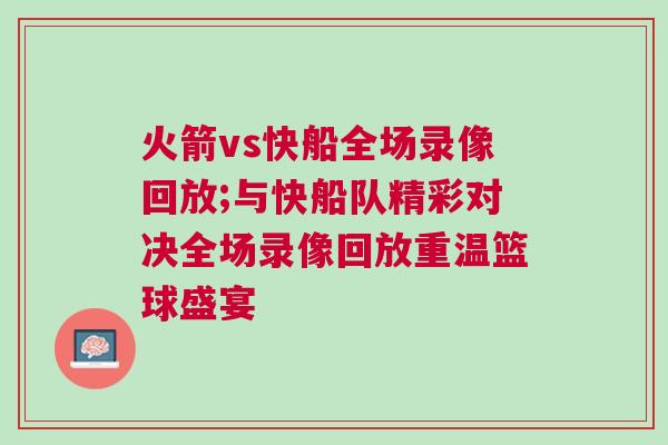 火箭vs快船全場錄像回放;與快船隊精彩對決全場錄像回放重溫籃球盛宴