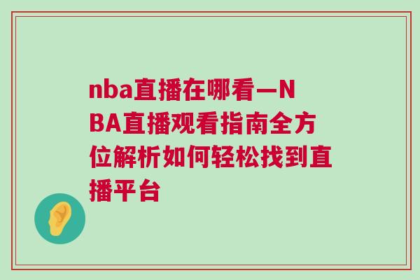 nba直播在哪看—NBA直播觀看指南全方位解析如何輕松找到直播平臺